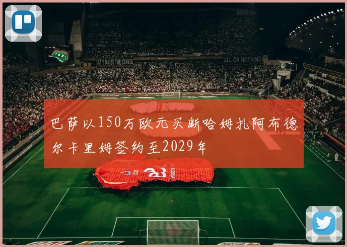 巴萨以150万欧元买断哈姆扎阿布德尔卡里姆签约至2029年