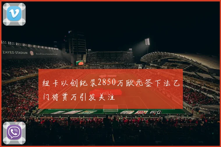 纽卡以创纪录2850万欧元签下法乙门将贾万引发关注