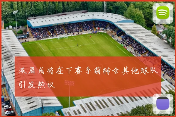 浓眉或将在下赛季前转会其他球队引发热议