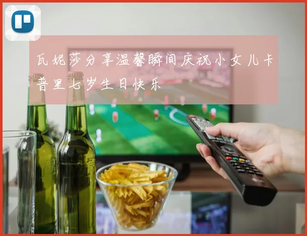 瓦妮莎分享温馨瞬间庆祝小女儿卡普里七岁生日快乐