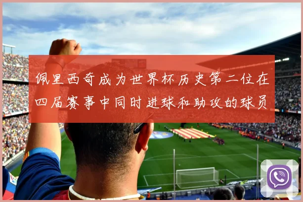佩里西奇成为世界杯历史第二位在四届赛事中同时进球和助攻的球员仅次于梅西