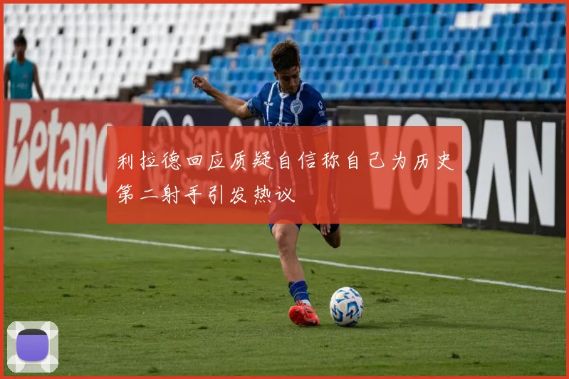利拉德回应质疑自信称自己为历史第二射手引发热议