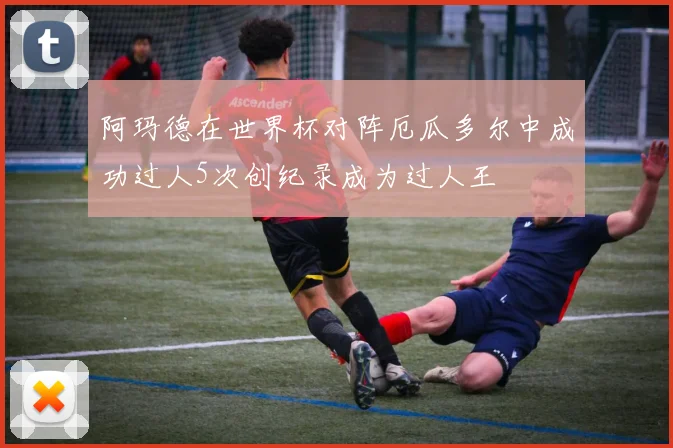 阿玛德在世界杯对阵厄瓜多尔中成功过人5次创纪录成为过人王