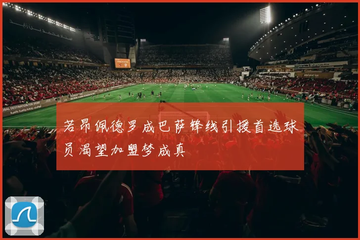 若昂佩德罗成巴萨锋线引援首选球员渴望加盟梦成真