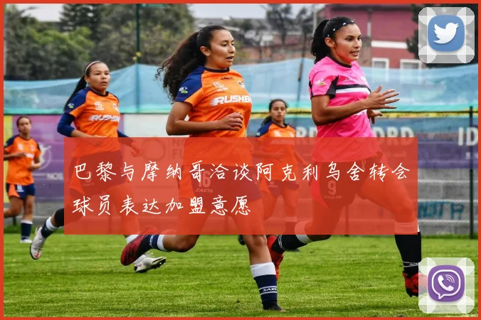 巴黎与摩纳哥洽谈阿克利乌舍转会球员表达加盟意愿