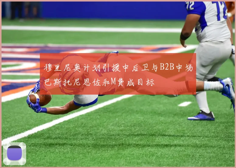 穆里尼奥计划引援中后卫与B2B中场巴斯托尼恩佐和M费成目标