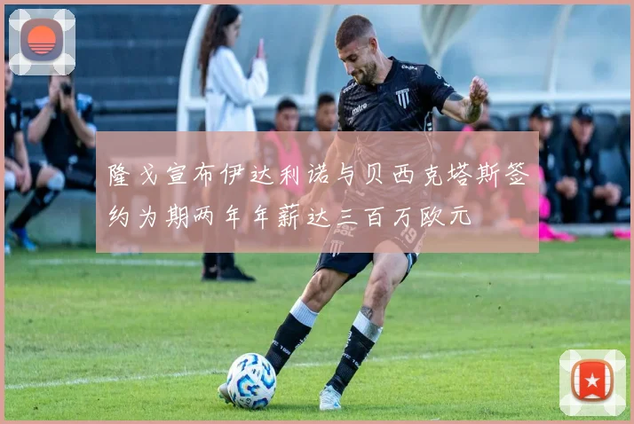 隆戈宣布伊达利诺与贝西克塔斯签约为期两年年薪达三百万欧元