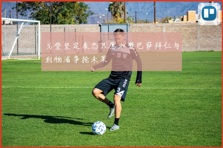 戈登坚定表态只愿加盟巴萨拜仁与利物浦争抢未果